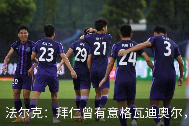 法尔克：拜仁曾有意格瓦迪奥尔，但目前引援重点是布朗和塞巴里